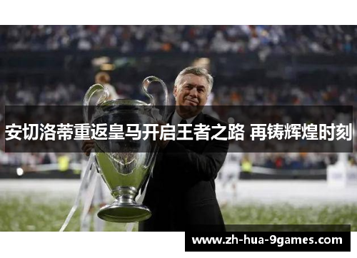 安切洛蒂重返皇马开启王者之路 再铸辉煌时刻 安切洛蒂重返皇马开启王者之路 再铸辉煌时刻