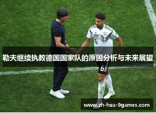 勒夫继续执教德国国家队的原因分析与未来展望 勒夫继续执教德国国家队的原因分析与未来展望