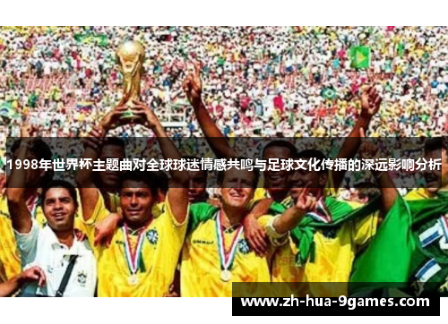 1998年世界杯主题曲对全球球迷情感共鸣与足球文化传播的深远影响分析 1998年世界杯主题曲对全球球迷情感共鸣与足球文化传播的深远影响分析