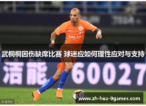 武桐桐因伤缺席比赛 球迷应如何理性应对与支持 武桐桐因伤缺席比赛 球迷应如何理性应对与支持