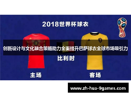 创新设计与文化融合策略助力全面提升巴萨球衣全球市场吸引力 创新设计与文化融合策略助力全面提升巴萨球衣全球市场吸引力