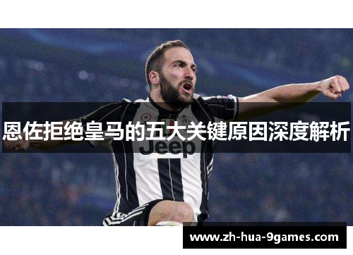 恩佐拒绝皇马的五大关键原因深度解析