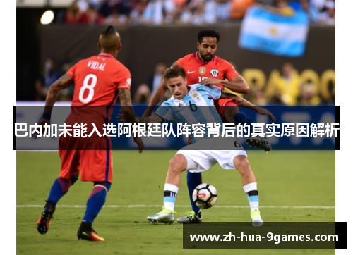 巴内加未能入选阿根廷队阵容背后的真实原因解析