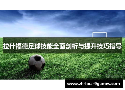 拉什福德足球技能全面剖析与提升技巧指导