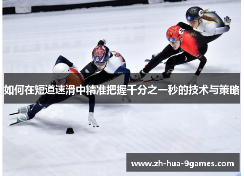 如何在短道速滑中精准把握千分之一秒的技术与策略