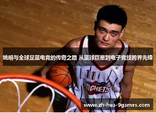 姚明与全球足篮电竞的传奇之路 从篮球巨星到电子竞技跨界先锋 姚明与全球足篮电竞的传奇之路 从篮球巨星到电子竞技跨界先锋