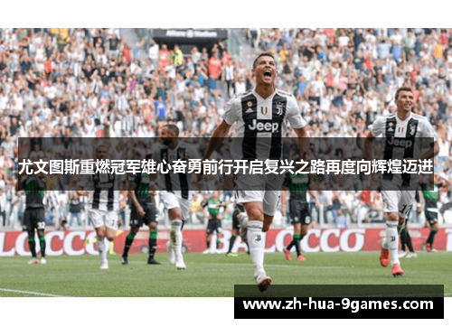 尤文图斯重燃冠军雄心奋勇前行开启复兴之路再度向辉煌迈进
