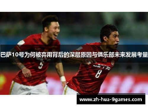 巴萨10号为何被弃用背后的深层原因与俱乐部未来发展考量 巴萨10号为何被弃用背后的深层原因与俱乐部未来发展考量