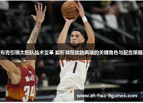 布克引领太阳队战术变革 解析其在攻防两端的关键角色与配合策略 布克引领太阳队战术变革 解析其在攻防两端的关键角色与配合策略
