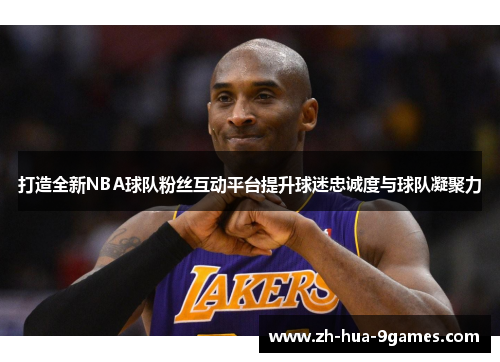 打造全新NBA球队粉丝互动平台提升球迷忠诚度与球队凝聚力