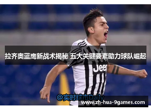 拉齐奥蓝鹰新战术揭秘 五大关键要素助力球队崛起