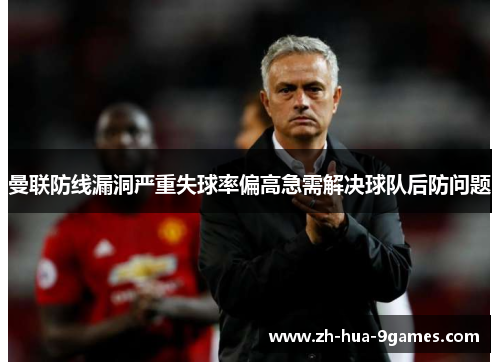 曼联防线漏洞严重失球率偏高急需解决球队后防问题 曼联防线漏洞严重失球率偏高急需解决球队后防问题