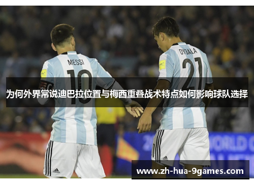 为何外界常说迪巴拉位置与梅西重叠战术特点如何影响球队选择 为何外界常说迪巴拉位置与梅西重叠战术特点如何影响球队选择