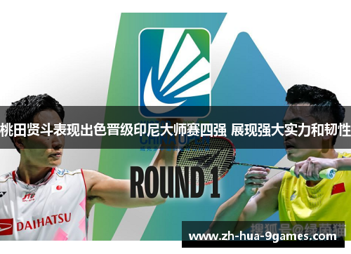 桃田贤斗表现出色晋级印尼大师赛四强 展现强大实力和韧性