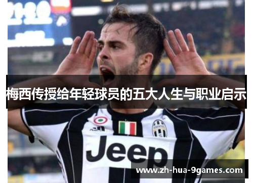 梅西传授给年轻球员的五大人生与职业启示 梅西传授给年轻球员的五大人生与职业启示