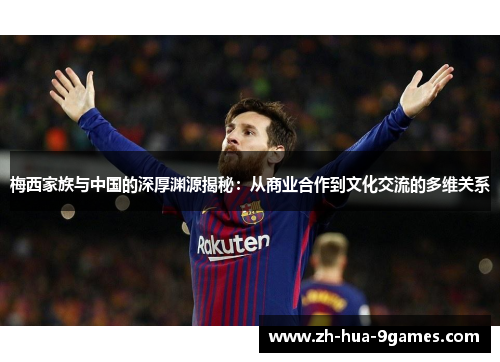 梅西家族与中国的深厚渊源揭秘:从商业合作到文化交流的多维关系 梅西家族与中国的深厚渊源揭秘:从商业合作到文化交流的多维关系