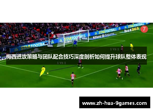 梅西进攻策略与团队配合技巧深度剖析如何提升球队整体表现 梅西进攻策略与团队配合技巧深度剖析如何提升球队整体表现