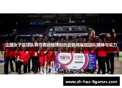法国女子篮球队勇夺奥运银牌创历史新高展现团队精神与实力
