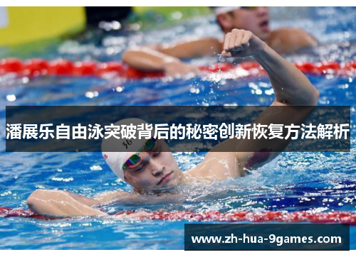 潘展乐自由泳突破背后的秘密创新恢复方法解析 潘展乐自由泳突破背后的秘密创新恢复方法解析