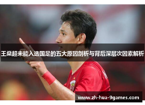 王燊超未能入选国足的五大原因剖析与背后深层次因素解析 王燊超未能入选国足的五大原因剖析与背后深层次因素解析