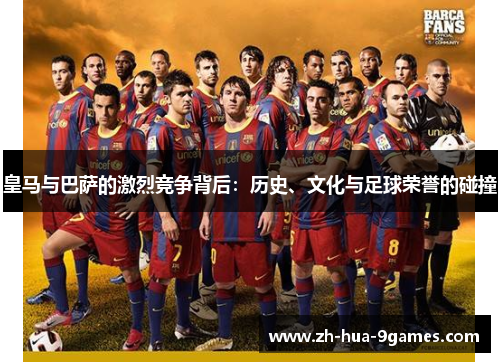 皇马与巴萨的激烈竞争背后:历史、文化与足球荣誉的碰撞 皇马与巴萨的激烈竞争背后:历史、文化与足球荣誉的碰撞