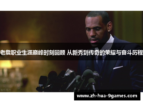 老詹职业生涯巅峰时刻回顾 从新秀到传奇的荣耀与奋斗历程