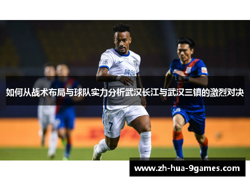 如何从战术布局与球队实力分析武汉长江与武汉三镇的激烈对决