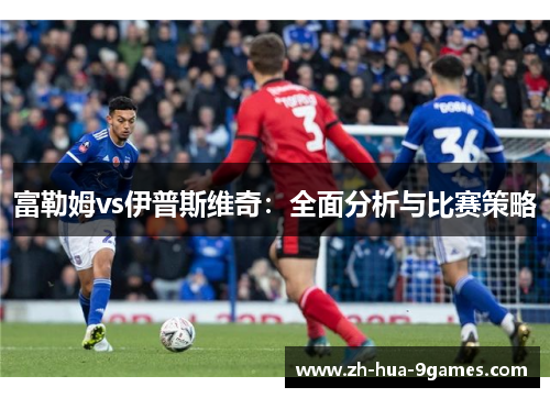 富勒姆vs伊普斯维奇：全面分析与比赛策略