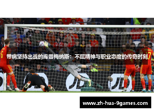带病坚持出战的库普梅纳斯：不屈精神与职业态度的传奇时刻