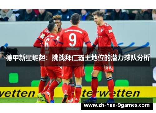 德甲新星崛起:挑战拜仁霸主地位的潜力球队分析 德甲新星崛起:挑战拜仁霸主地位的潜力球队分析