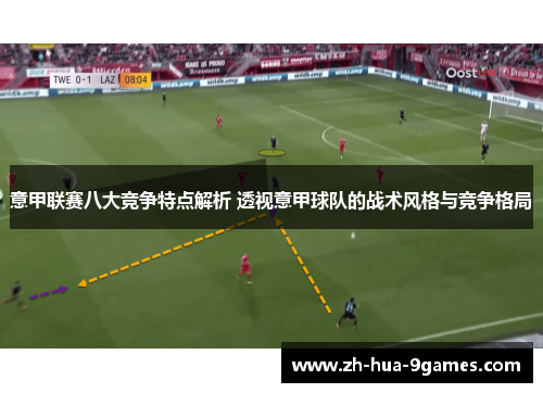 意甲联赛八大竞争特点解析 透视意甲球队的战术风格与竞争格局