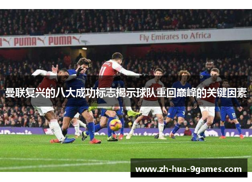 曼联复兴的八大成功标志揭示球队重回巅峰的关键因素 曼联复兴的八大成功标志揭示球队重回巅峰的关键因素