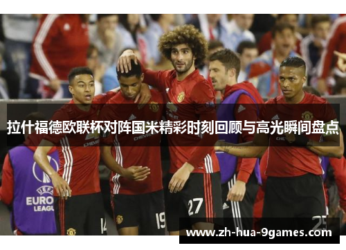 拉什福德欧联杯对阵国米精彩时刻回顾与高光瞬间盘点