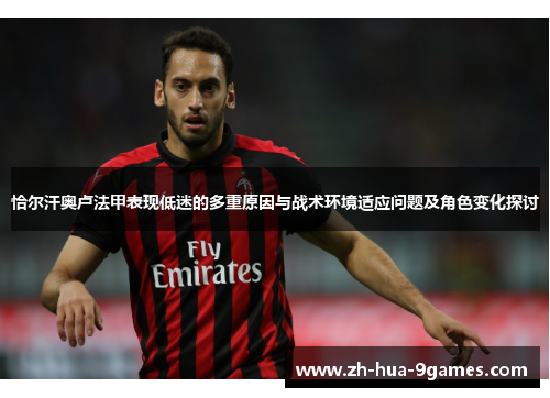 恰尔汗奥卢法甲表现低迷的多重原因与战术环境适应问题及角色变化探讨