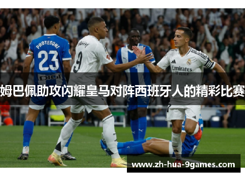 姆巴佩助攻闪耀皇马对阵西班牙人的精彩比赛