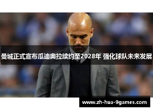 曼城正式宣布瓜迪奥拉续约至2028年 强化球队未来发展
