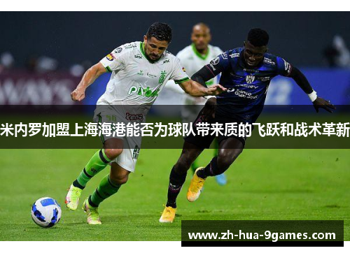 米内罗加盟上海海港能否为球队带来质的飞跃和战术革新