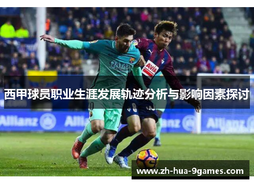 西甲球员职业生涯发展轨迹分析与影响因素探讨 西甲球员职业生涯发展轨迹分析与影响因素探讨