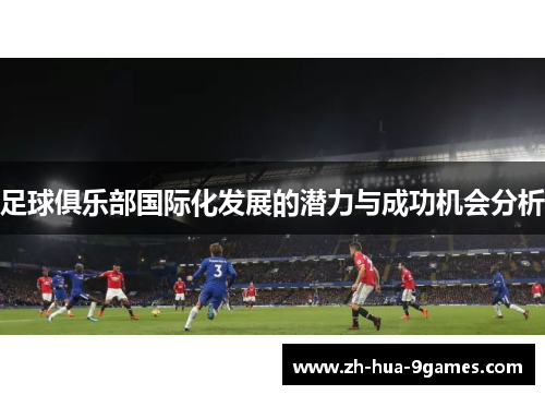 足球俱乐部国际化发展的潜力与成功机会分析 足球俱乐部国际化发展的潜力与成功机会分析