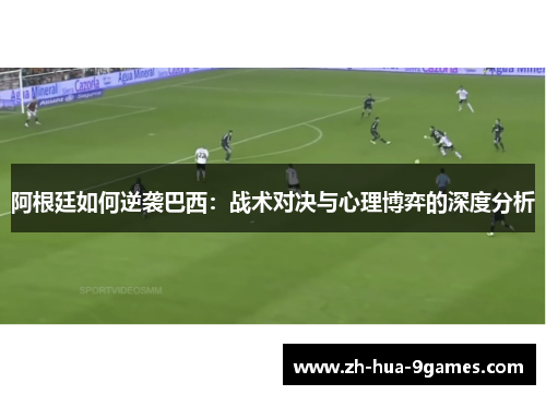 阿根廷如何逆袭巴西:战术对决与心理博弈的深度分析 阿根廷如何逆袭巴西:战术对决与心理博弈的深度分析