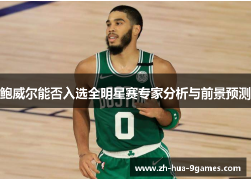 鲍威尔能否入选全明星赛专家分析与前景预测 鲍威尔能否入选全明星赛专家分析与前景预测
